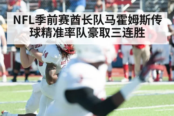 NFL季前赛酋长队马霍姆斯传球精准率队豪取三连胜