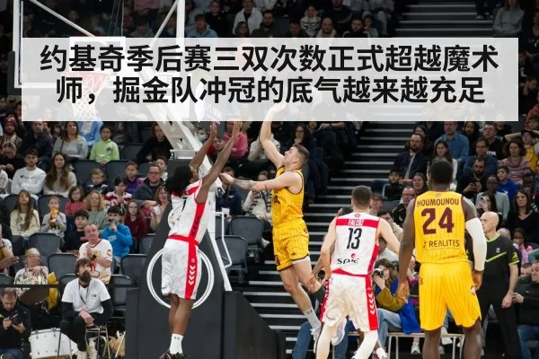 约基奇季后赛三双次数正式超越魔术师，掘金队冲冠的底气越来越充足