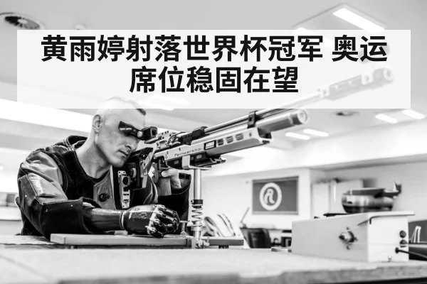 黄雨婷射落世界杯冠军 奥运席位稳固在望