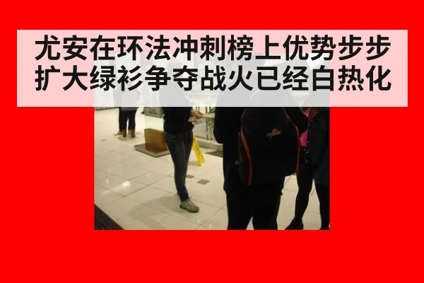 尤安在环法冲刺榜上优势步步扩大绿衫争夺战火已经白热化